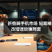 折叠屏手机市场 短期难改增速放缓局面（图1）