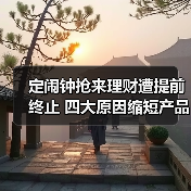定闹钟抢来理财遭提前终止 四大原因缩短产品“寿命”(图2) 定闹钟抢来理财遭提前终止 四大原因缩短产品“寿命”(图2)
