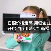 白银价格走高 用银企业开启“随用随买”新模式(图1) 白银价格走高 用银企业开启“随用随买”新模式(图1)