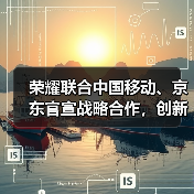 荣耀联合中国移动、京东官宣战略合作,创新渠道模式、推动产业链升级(图3) 荣耀联合中国移动、京东官宣战略合作,创新渠道模式、推动产业链升级(图3)