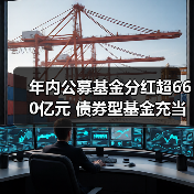 年内公募基金分红超660亿元 债券型基金充当“主力军”(图4) 年内公募基金分红超660亿元 债券型基金充当“主力军”(图4)