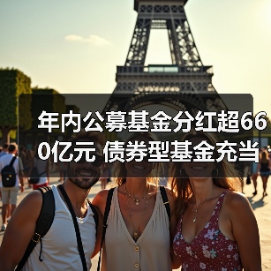 年内公募基金分红超660亿元 债券型基金充当“主力军”(图3) 年内公募基金分红超660亿元 债券型基金充当“主力军”(图3)