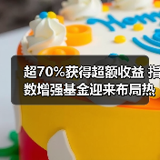 超70%获得超额收益 指数增强基金迎来布局热潮(图1) 超70%获得超额收益 指数增强基金迎来布局热潮(图1)