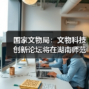 国家文物局:文物科技创新论坛将在湖南师范大学举办(图4) 国家文物局:文物科技创新论坛将在湖南师范大学举办(图4)