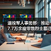退役军人事务部：推动7.7万余座零散烈士墓迁至烈士陵园（图1）
