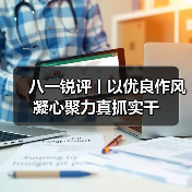 八一锐评丨以优良作风凝心聚力真抓实干(图3) 八一锐评丨以优良作风凝心聚力真抓实干(图3)