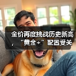 金价再度挑战历史新高,“黄金+”配置受关注(图4) 金价再度挑战历史新高,“黄金+”配置受关注(图4)
