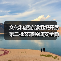 文化和旅游部组织开展第二批文旅领域安全隐患暗访抽查（图1）