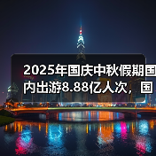 2025年国庆中秋假期国内出游8.88亿人次,国内出游总花费8090.06亿元(图4) 2025年国庆中秋假期国内出游8.88亿人次,国内出游总花费8090.06亿元(图4)