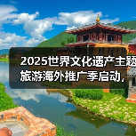 2025世界文化遗产主题旅游海外推广季启动,展示中国“世遗”之美(图1) 2025世界文化遗产主题旅游海外推广季启动,展示中国“世遗”之美(图1)