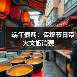 端午假期:传统节日带火文旅消费(图3) 端午假期:传统节日带火文旅消费(图3)