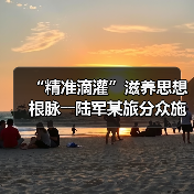 “精准滴灌”滋养思想根脉――陆军某旅分众施教分类受教启示录（图3）