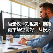 复宏汉霖刘世高:创新药市场空前好,从投入产出比驱动企业发展(图4) 复宏汉霖刘世高:创新药市场空前好,从投入产出比驱动企业发展(图4)