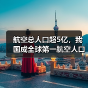 航空总人口超5亿,我国成全球第一航空人口大国(图1) 航空总人口超5亿,我国成全球第一航空人口大国(图1)