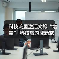 科技流量激活文旅“增量” 科技旅游成新宠(图4) 科技流量激活文旅“增量” 科技旅游成新宠(图4)