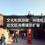 文化和旅游部:持续推动文旅消费提质扩容(图2) 文化和旅游部:持续推动文旅消费提质扩容(图2)