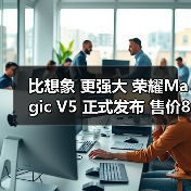 比想象 更强大 荣耀Magic V5 正式发布 售价8999元起(图2) 比想象 更强大 荣耀Magic V5 正式发布 售价8999元起(图2)