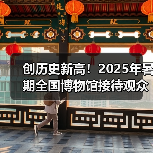 创历史新高！2025年暑期全国博物馆接待观众3.04亿人次（图3）