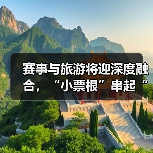 赛事与旅游将迎深度融合，“小票根”串起“大文旅”（图3）
