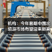 机构：今年暑期中国出境游市场有望迎来新高峰（图2）