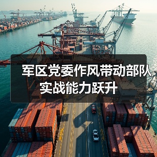 军区党委作风带动部队实战能力跃升(图4) 军区党委作风带动部队实战能力跃升(图4)