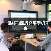 谁将领跑折叠屏手机未来(图1) 谁将领跑折叠屏手机未来(图1)