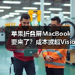 苹果折叠屏MacBook要来了?成本或超Vision Pro(图3) 苹果折叠屏MacBook要来了?成本或超Vision Pro(图3)