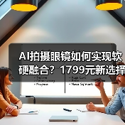 AI拍摄眼镜如何实现软硬融合？1799元新选择解析（图2）