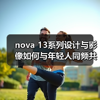 nova 13系列设计与影像如何与年轻人同频共振?(图4) nova 13系列设计与影像如何与年轻人同频共振?(图4)