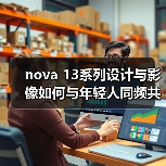 nova 13系列设计与影像如何与年轻人同频共振?(图3) nova 13系列设计与影像如何与年轻人同频共振?(图3)