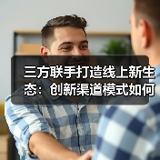 三方联手打造线上新生态:创新渠道模式如何推动产业链升级?(图4) 三方联手打造线上新生态:创新渠道模式如何推动产业链升级?(图4)