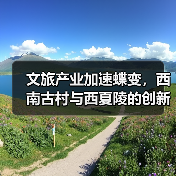 文旅产业加速蝶变，西南古村与西夏陵的创新实践（图3）