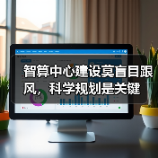 智算中心建设莫盲目跟风，科学规划是关键（图2）