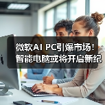 微软AI PC引爆市场!智能电脑或将开启新纪元(图4) 微软AI PC引爆市场!智能电脑或将开启新纪元(图4)