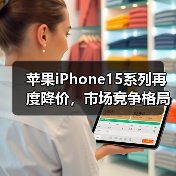 苹果iPhone15系列再度降价,市场竞争格局生变引热议(图2) 苹果iPhone15系列再度降价,市场竞争格局生变引热议(图2)