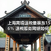 上海离境退税量暴涨156% 退税服务网络如何升级？（图4）