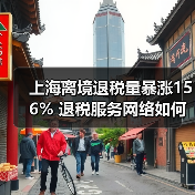 上海离境退税量暴涨156% 退税服务网络如何升级？（图3）