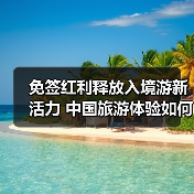 免签红利释放入境游新活力 中国旅游体验如何打动世界？（图4）