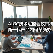 AIGC技术赋能会议耳机 新一代产品如何革新办公效率？（图1）