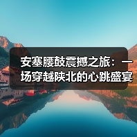 安塞腰鼓震撼之旅:一场穿越陕北的心跳盛宴(图1) 安塞腰鼓震撼之旅:一场穿越陕北的心跳盛宴(图1)