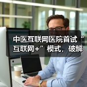 中医互联网医院首试“互联网+”模式,破解资源不均难题(图4) 中医互联网医院首试“互联网+”模式,破解资源不均难题(图4)