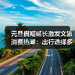 元旦假期延长激发文旅消费热潮：出行选择多元化趋势分析（图2）