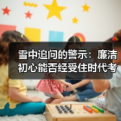 雪中追问的警示:廉洁初心能否经受住时代考验?(图2) 雪中追问的警示:廉洁初心能否经受住时代考验?(图2)