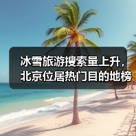 冰雪旅游搜索量上升,北京位居热门目的地榜首(图4) 冰雪旅游搜索量上升,北京位居热门目的地榜首(图4)