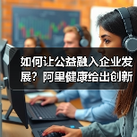 如何让公益融入企业发展?阿里健康给出创新解决方案(图1) 如何让公益融入企业发展?阿里健康给出创新解决方案(图1)