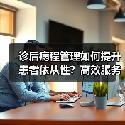 诊后病程管理如何提升患者依从性?高效服务助力慢病管理(图3) 诊后病程管理如何提升患者依从性?高效服务助力慢病管理(图3)