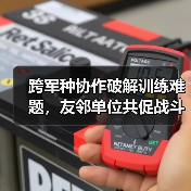 跨军种协作破解训练难题,友邻单位共促战斗力提升(图1) 跨军种协作破解训练难题,友邻单位共促战斗力提升(图1)