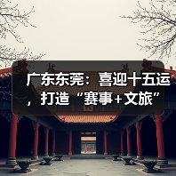 广东东莞:喜迎十五运,打造“赛事+文旅”融合发展新样板(图2) 广东东莞:喜迎十五运,打造“赛事+文旅”融合发展新样板(图2)