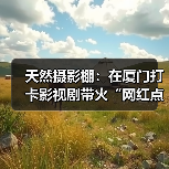 天然摄影棚:在厦门打卡影视剧带火“网红点”(图4) 天然摄影棚:在厦门打卡影视剧带火“网红点”(图4)