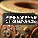 如何通过产品供给与服务升级打造旅游强国新路径(图1) 如何通过产品供给与服务升级打造旅游强国新路径(图1)